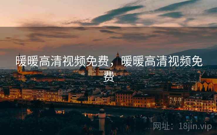 暖暖高清视频免费，暖暖高清视频免费  第1张