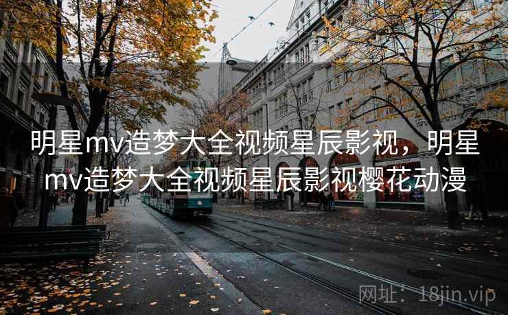 明星mv造梦大全视频星辰影视，明星mv造梦大全视频星辰影视樱花动漫  第2张