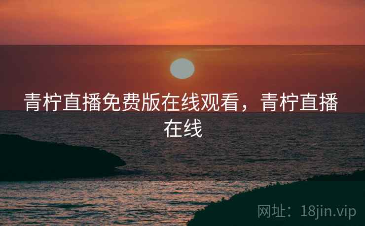 青柠直播免费版在线观看，青柠直播 在线  第2张