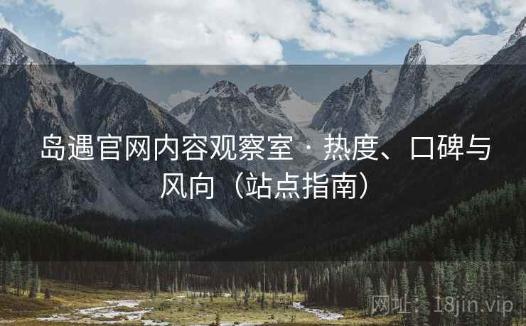 岛遇官网内容观察室 · 热度、口碑与风向（站点指南）  第1张