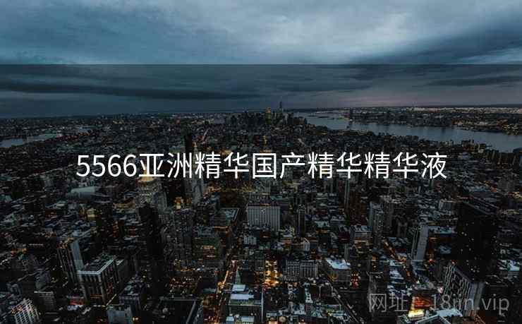 5566亚洲精华国产精华精华液  第2张