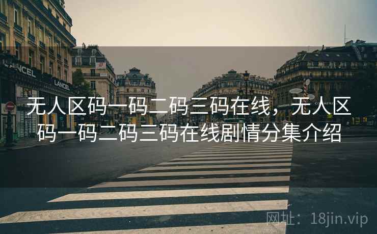 无人区码一码二码三码在线，无人区码一码二码三码在线剧情分集介绍  第1张