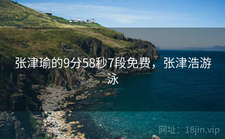张津瑜的9分58秒7段免费，张津浩游泳  第1张