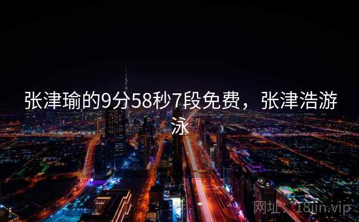张津瑜的9分58秒7段免费，张津浩游泳  第2张
