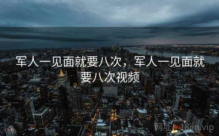军人一见面就要八次，军人一见面就要八次视频  第2张