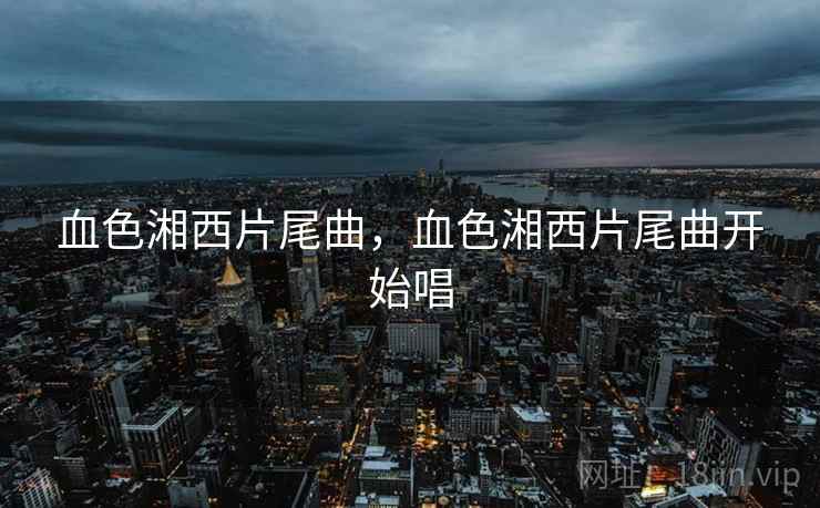 血色湘西片尾曲，血色湘西片尾曲开始唱  第1张