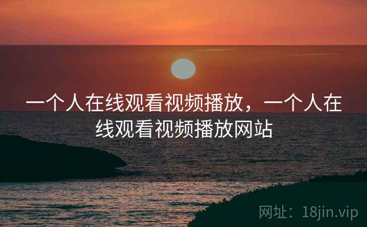 一个人在线观看视频播放，一个人在线观看视频播放网站  第2张