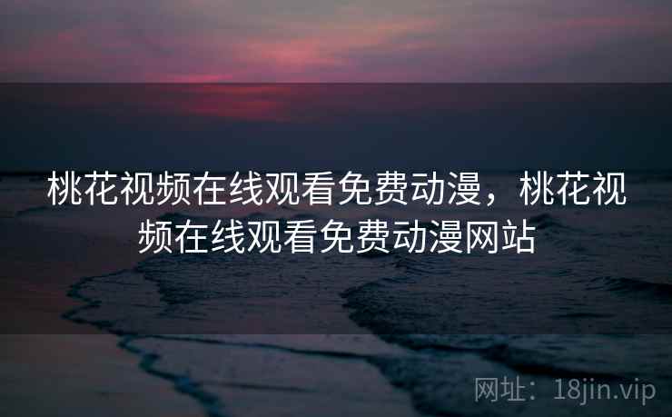 桃花视频在线观看免费动漫，桃花视频在线观看免费动漫网站  第1张