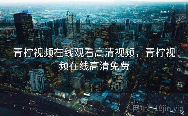 青柠视频在线观看高清视频，青柠视频在线高清免费  第2张