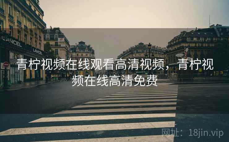 青柠视频在线观看高清视频，青柠视频在线高清免费  第1张