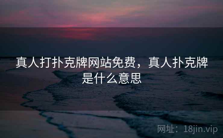 真人打扑克牌网站免费，真人扑克牌是什么意思  第2张