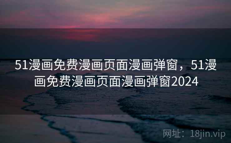 51漫画免费漫画页面漫画弹窗，51漫画免费漫画页面漫画弹窗2024  第1张