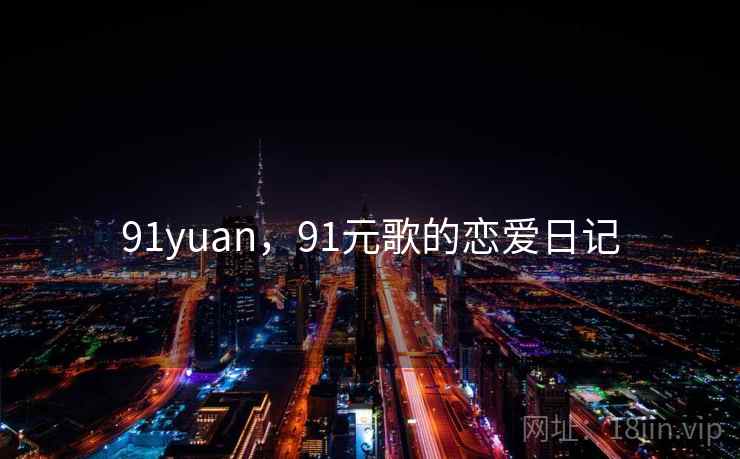 91yuan，91元歌的恋爱日记  第1张