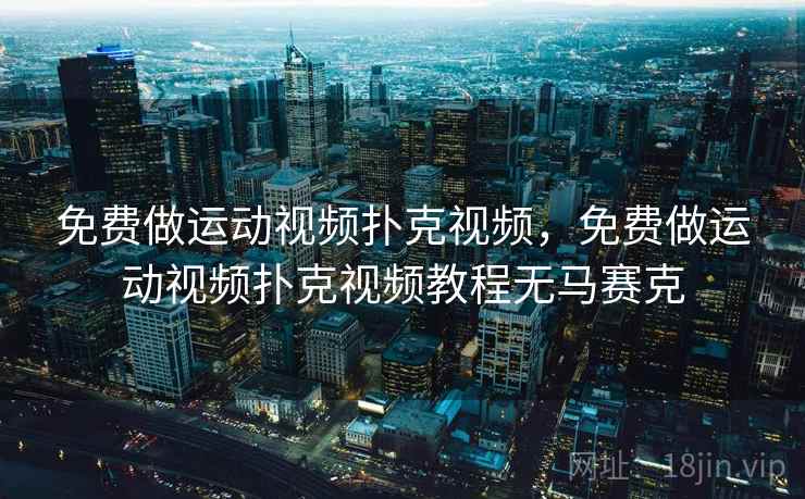 免费做运动视频扑克视频，免费做运动视频扑克视频教程无马赛克  第1张