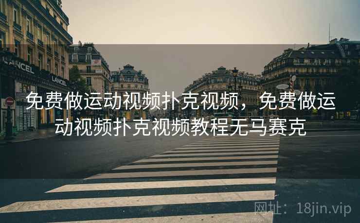 免费做运动视频扑克视频，免费做运动视频扑克视频教程无马赛克  第2张