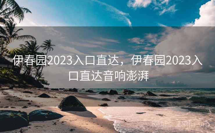 伊春园2023入口直达，伊春园2023入口直达音响澎湃  第1张