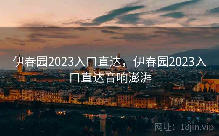 伊春园2023入口直达，伊春园2023入口直达音响澎湃  第2张
