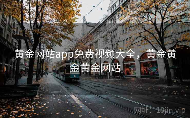 黄金网站app免费视频大全，黄金黄金黄金网站  第1张
