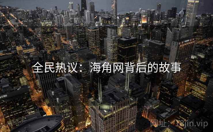 全民热议：海角网背后的故事