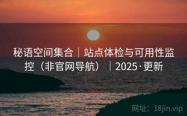 秘语空间集合｜站点体检与可用性监控（非官网导航）｜2025·更新  第1张