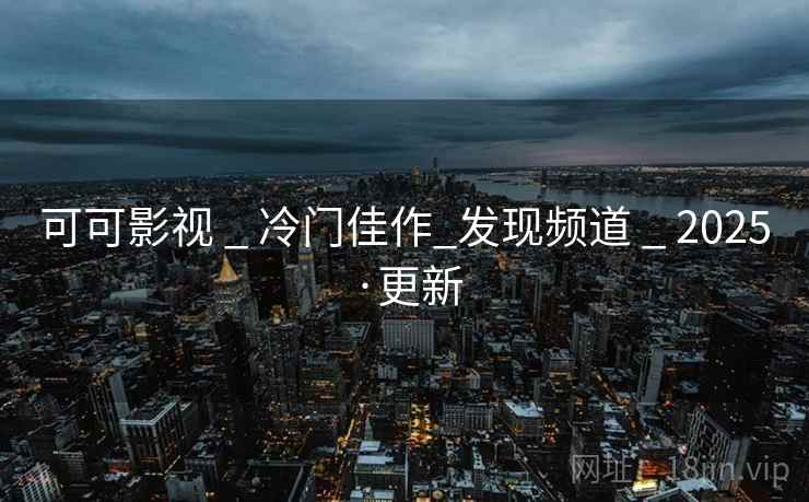 可可影视 _ 冷门佳作_发现频道 2025·更新  第1张