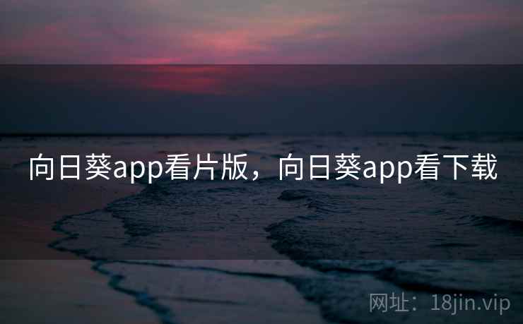 向日葵app看片版,向日葵app看下载 第1张 向日葵app看片版,向日葵app看下载 第1张