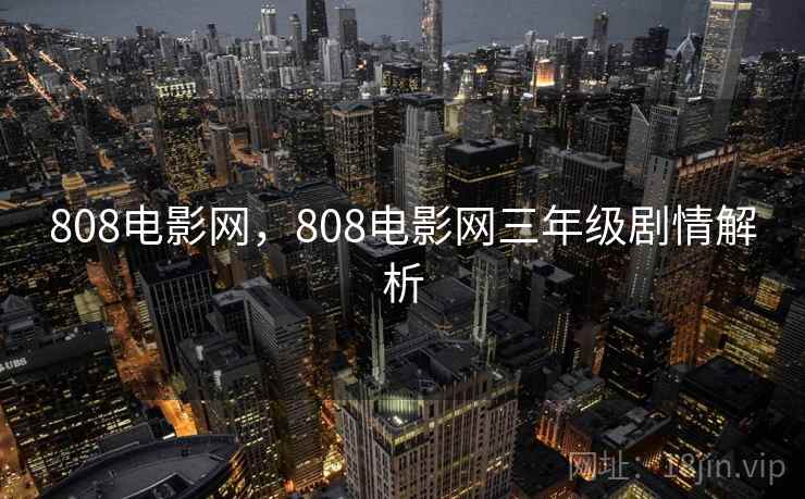 808电影网，808电影网三年级剧情解析  第2张