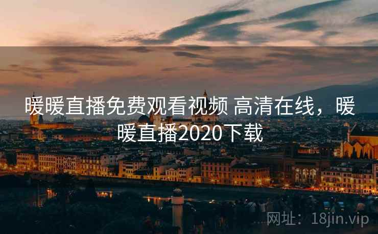 暖暖直播免费观看视频 高清在线,暖暖直播2020下载 第1张 暖暖直播免费观看视频 高清在线,暖暖直播2020下载 第1张