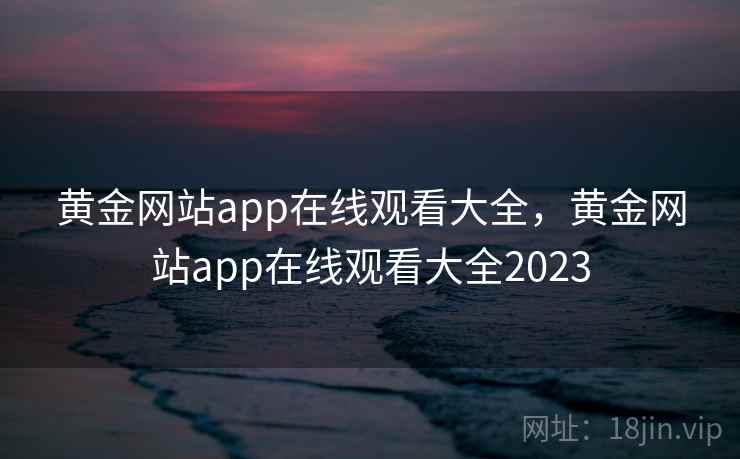 黄金网站app在线观看大全，黄金网站app在线观看大全2023  第1张