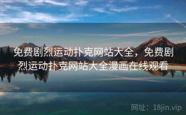 免费剧烈运动扑克网站大全，免费剧烈运动扑克网站大全漫画在线观看  第1张