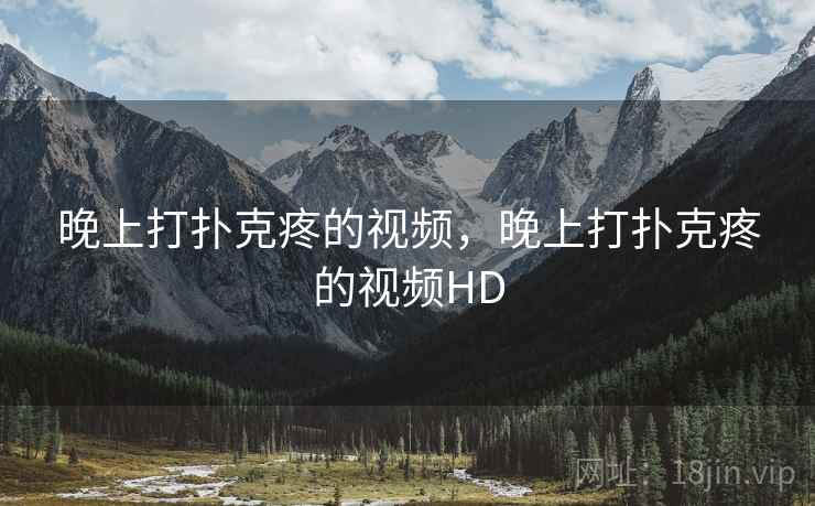 晚上打扑克疼的视频,晚上打扑克疼的视频HD 第2张 晚上打扑克疼的视频,晚上打扑克疼的视频HD 第2张