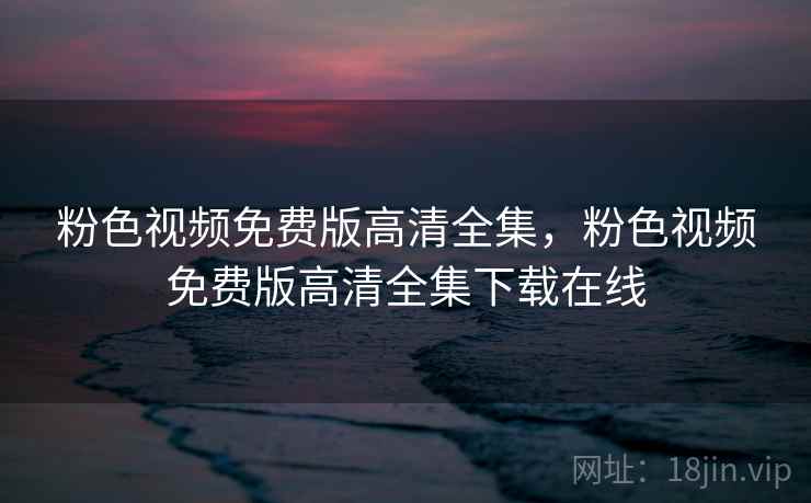 粉色视频免费版高清全集，粉色视频免费版高清全集下载在线  第2张