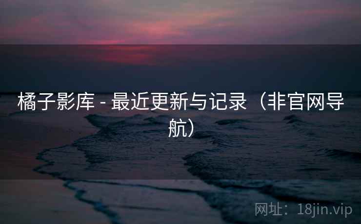 橘子影库 - 最近更新与记录（非官网导航）  第1张