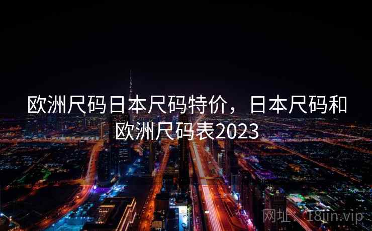 欧洲尺码日本尺码特价，日本尺码和欧洲尺码表2023  第1张