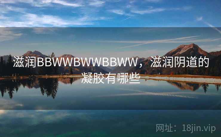 滋润BBWWBWWBBWW，滋润阴道的凝胶有哪些  第1张