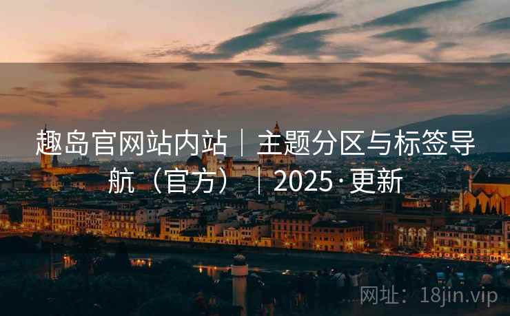 趣岛官网站内站｜主题分区与标签导航（官方）｜2025·更新  第1张