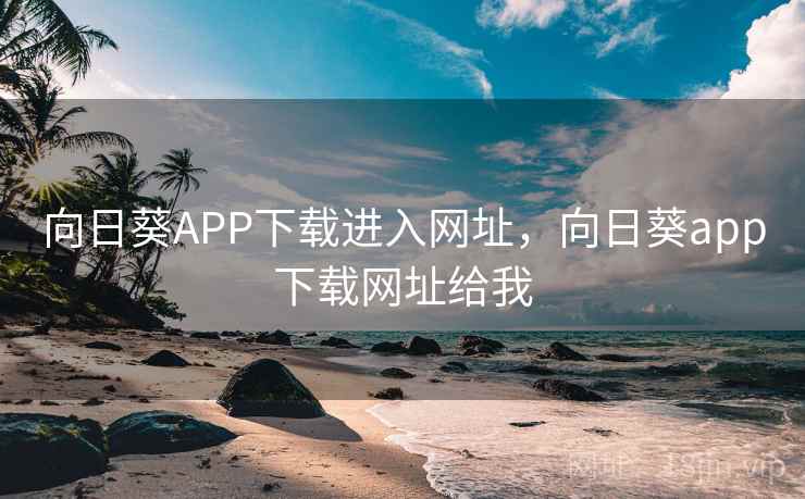 向日葵APP下载进入网址，向日葵app下载网址给我  第1张