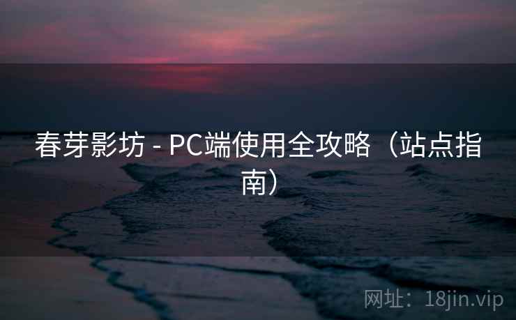 春芽影坊 - PC端使用全攻略（站点指南）  第1张