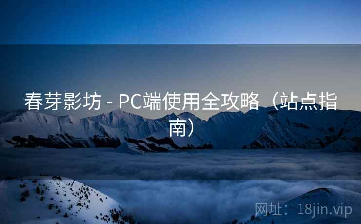 春芽影坊 - PC端使用全攻略（站点指南）  第2张