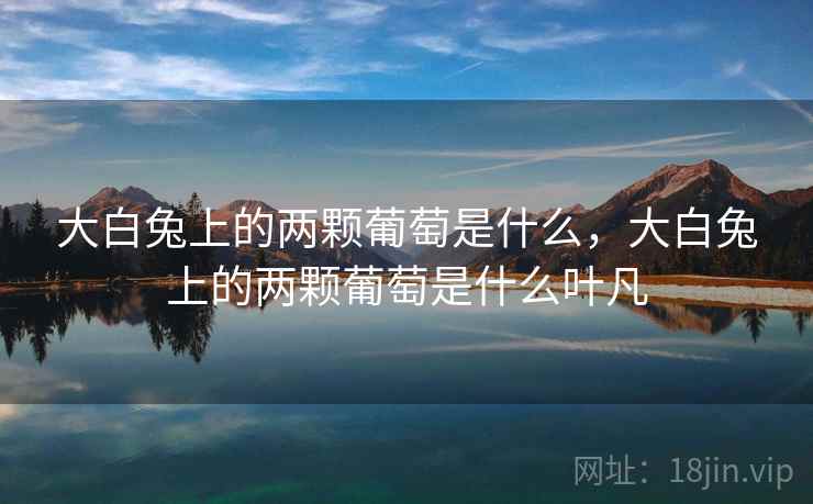 大白兔上的两颗葡萄是什么，大白兔上的两颗葡萄是什么叶凡  第1张